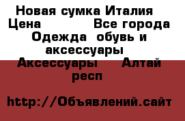 Новая сумка Италия › Цена ­ 4 500 - Все города Одежда, обувь и аксессуары » Аксессуары   . Алтай респ.